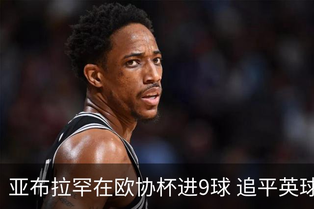 亚布拉罕在欧协杯进9球 追平英球员欧战进球纪录