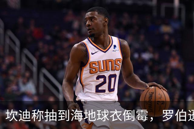 坎迪称抽到海地球衣倒霉，罗伯逊：不惊讶 我们防他们防得很好