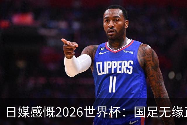 日媒感慨2026世界杯：国足无缘正赛，中国球迷只剩裁判可关注